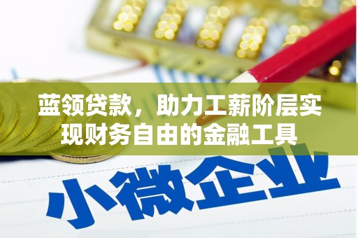 榕城蓝领贷款，助力工薪阶层实现财务自由的金融工具