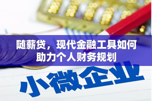 务川随薪贷，现代金融工具如何助力个人财务规划
