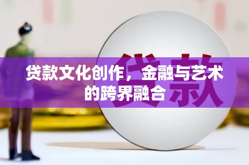 梧州贷款文化创作，金融与艺术的跨界融合