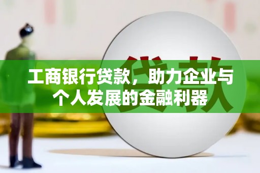 大庆工商银行贷款，助力企业与个人发展的金融利器