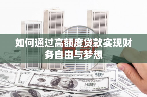崇明如何通过高额度贷款实现财务自由与梦想