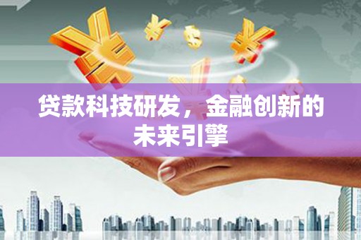 成县贷款科技研发，金融创新的未来引擎