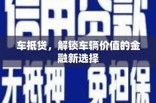 墨江车抵贷，解锁车辆价值的金融新选择