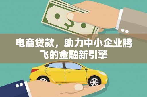 崆峒电商贷款，助力中小企业腾飞的金融新引擎