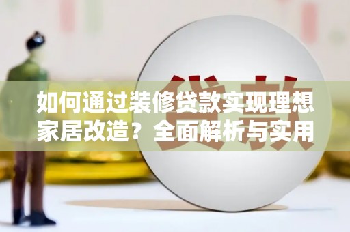 独山子如何通过装修贷款实现理想家居改造？全面解析与实用指南