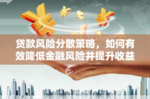 林州贷款风险分散策略，如何有效降低金融风险并提升收益