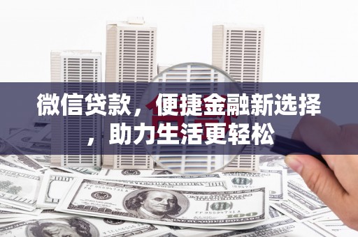 四湖微信贷款，便捷金融新选择，助力生活更轻松