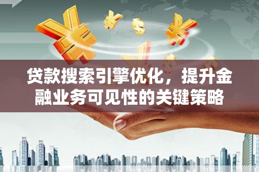 瀍河贷款搜索引擎优化，提升金融业务可见性的关键策略