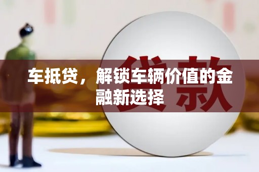 华安车抵贷，解锁车辆价值的金融新选择