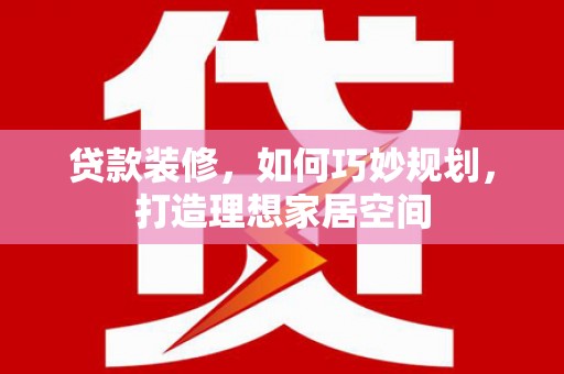 九寨沟贷款装修，如何巧妙规划，打造理想家居空间