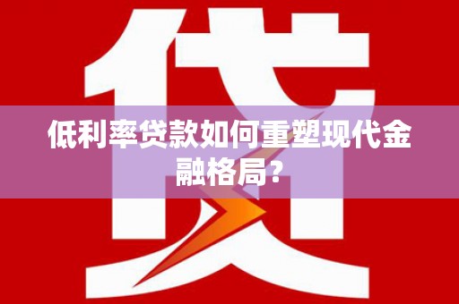 长岛低利率贷款如何重塑现代金融格局？