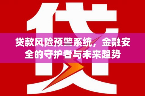 临渭贷款风险预警系统，金融安全的守护者与未来趋势