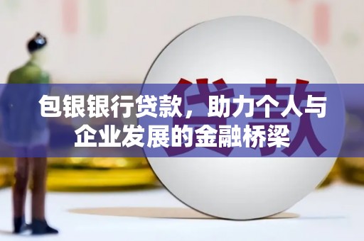 柳城包银银行贷款，助力个人与企业发展的金融桥梁