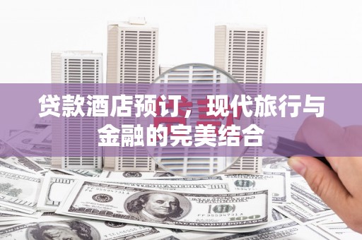鹿泉贷款酒店预订，现代旅行与金融的完美结合