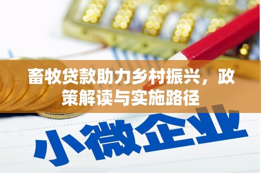三原畜牧贷款助力乡村振兴，政策解读与实施路径