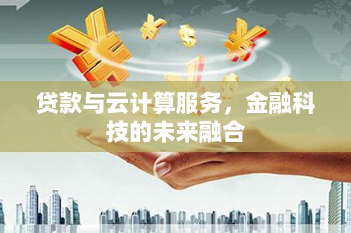 樊城贷款与云计算服务，金融科技的未来融合