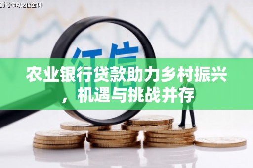 商南农业银行贷款助力乡村振兴，机遇与挑战并存