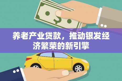 平鲁养老产业贷款，推动银发经济繁荣的新引擎