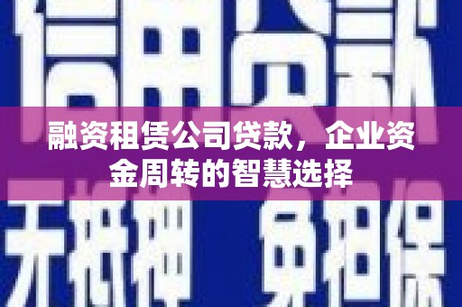 延川融资租赁公司贷款，企业资金周转的智慧选择