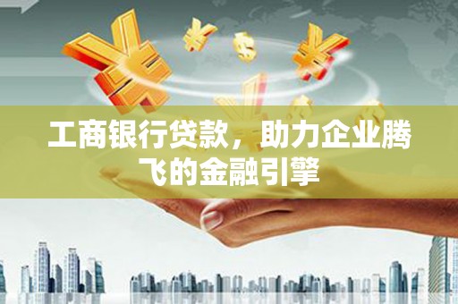 峨眉工商银行贷款，助力企业腾飞的金融引擎
