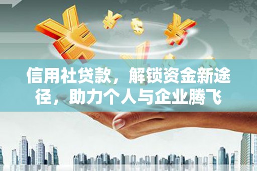 察右后旗信用社贷款，解锁资金新途径，助力个人与企业腾飞