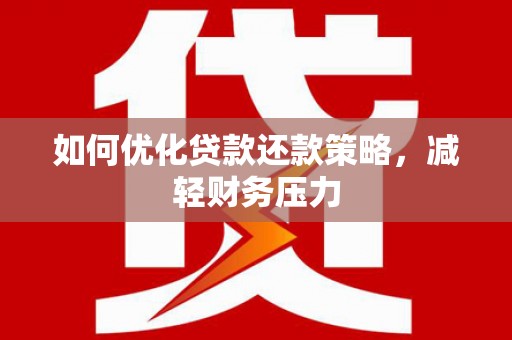 长兴如何优化贷款还款策略，减轻财务压力