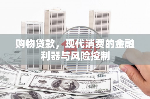 合川购物贷款，现代消费的金融利器与风险控制
