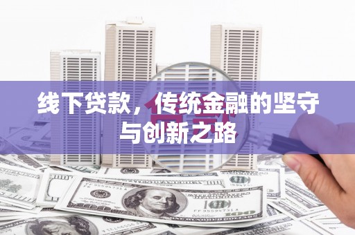 阿鲁科尔沁旗线下贷款，传统金融的坚守与创新之路