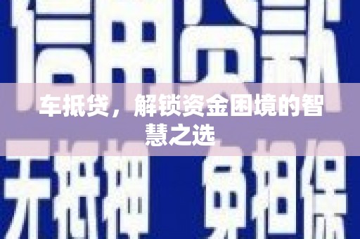 上犹车抵贷，解锁资金困境的智慧之选