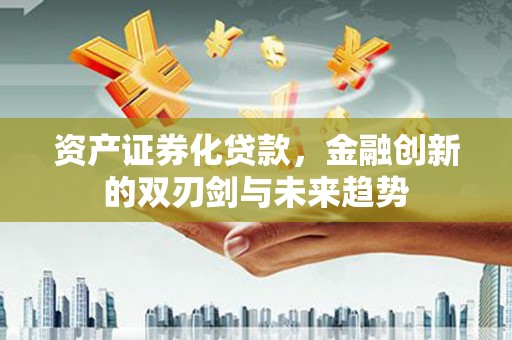 下城资产证券化贷款，金融创新的双刃剑与未来趋势