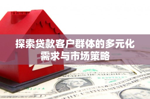 乌拉特中旗探索贷款客户群体的多元化需求与市场策略