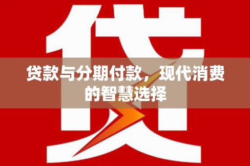 东凤贷款与分期付款，现代消费的智慧选择