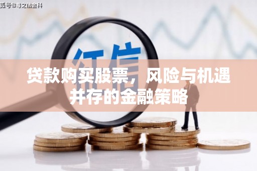 信州贷款购买股票，风险与机遇并存的金融策略