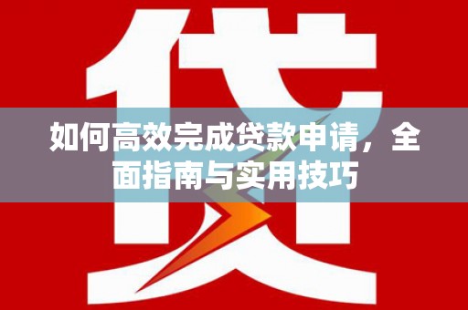 佳冬如何高效完成贷款申请，全面指南与实用技巧
