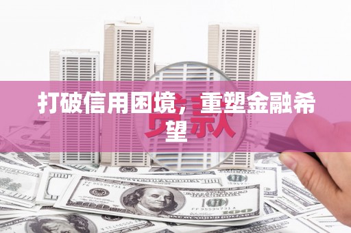 宣汉打破信用困境，重塑金融希望