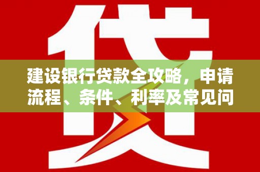 江东建设银行贷款全攻略，申请流程、条件、利率及常见问题解答