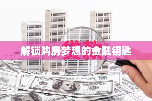 道滘解锁购房梦想的金融钥匙