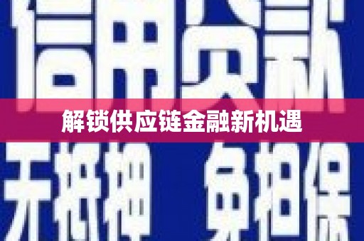 灵宝解锁供应链金融新机遇