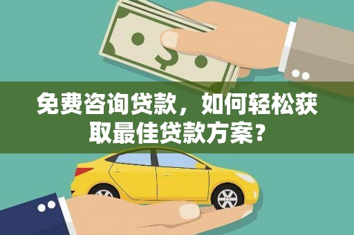 淇滨免费咨询贷款，如何轻松获取最佳贷款方案？